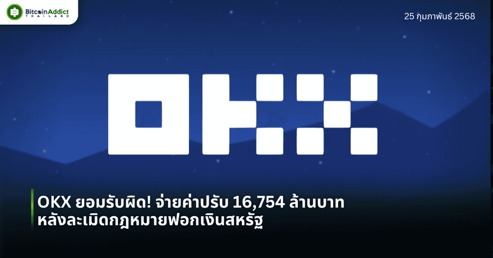 OKX ยอมรับผิด! จ่ายค่าปรับ 16,754 ล้านบาท หลังละเมิดกฎหมายฟอกเงินสหรัฐ