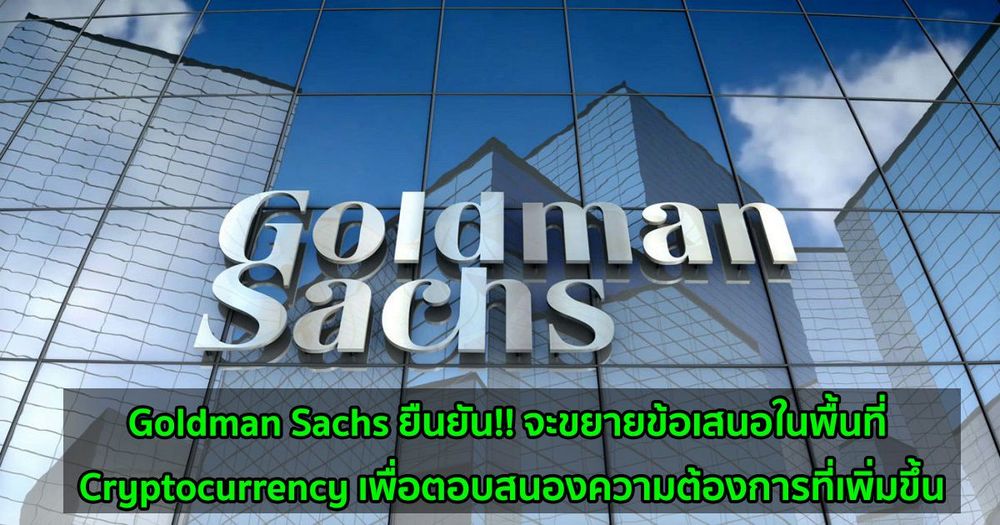 Goldman Sachs ยืนยัน!! จะขยายข้อเสนอในพื้นที่ Cryptocurrency เพื่อตอบสนองความต้องการที่เพิ่มขึ้น