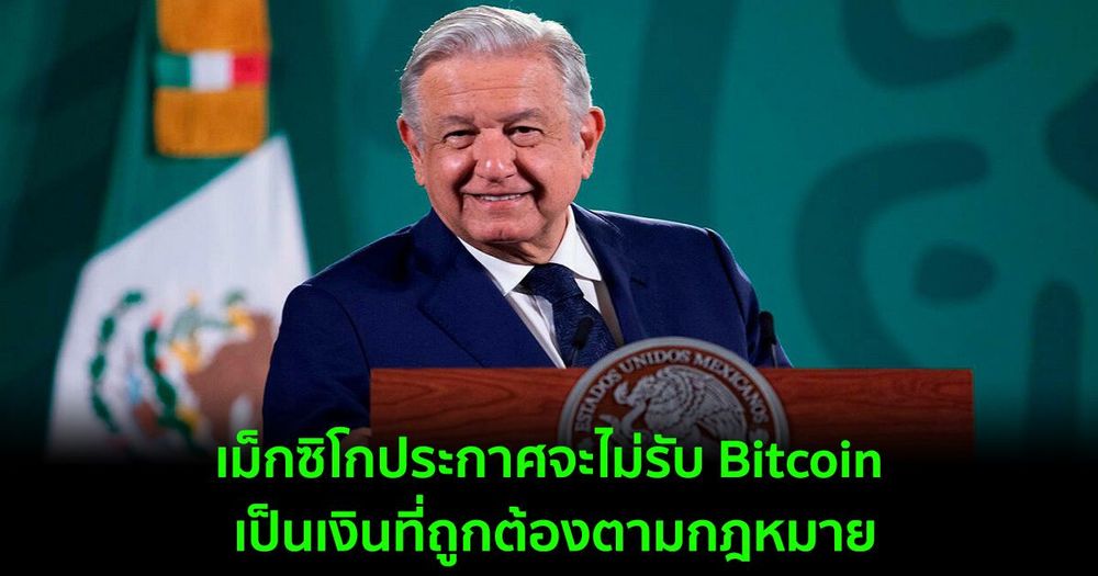 เม็กซิโกประกาศจะไม่รับ Bitcoin เป็นเงินที่ถูกต้องตามกฎหมาย