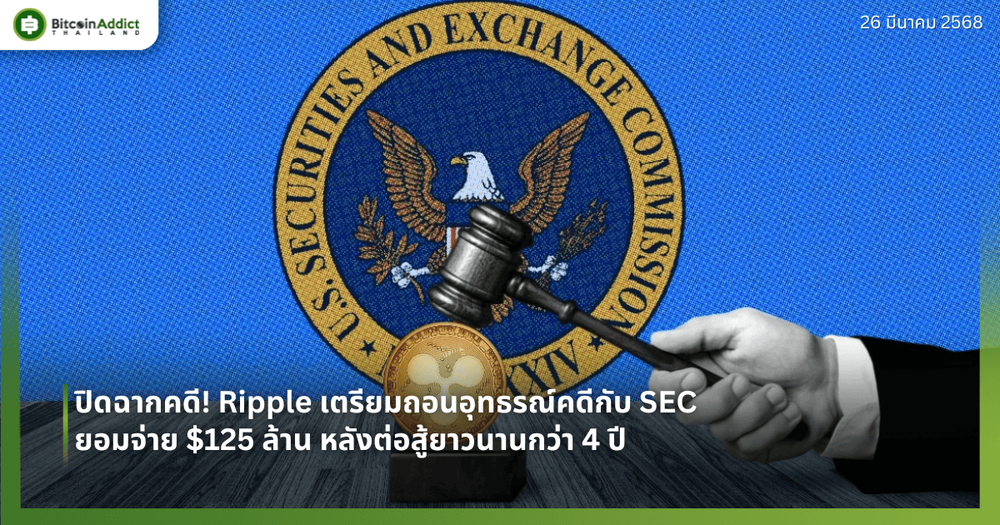 ปิดฉากคดี! Ripple เตรียมถอนอุทธรณ์คดีกับ SEC ยอมจ่าย $125 ล้าน หลังต่อสู้ยาวนานกว่า 4 ปี