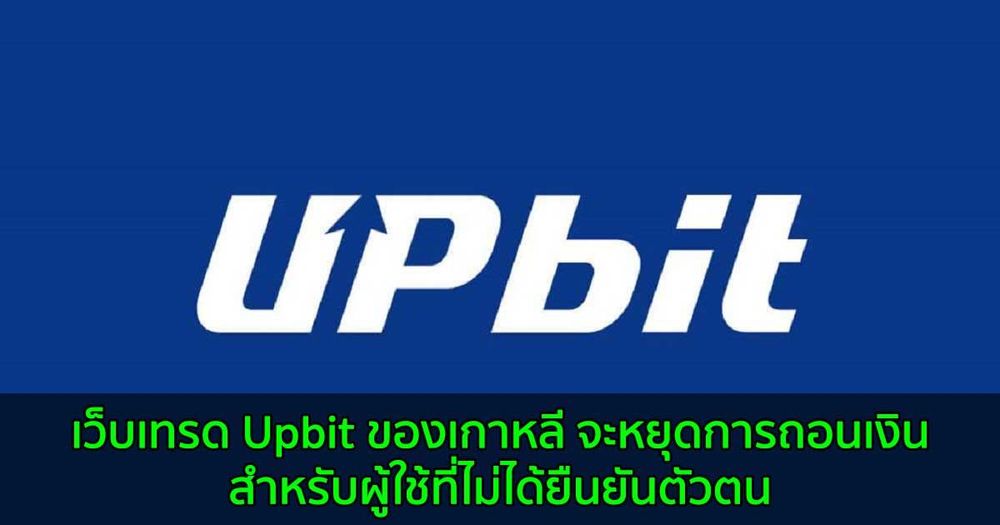 เว็บเทรด Upbit ของเกาหลี จะหยุดการถอนเงินสำหรับผู้ใช้ที่ไม่ได้ยืนยันตัวตน