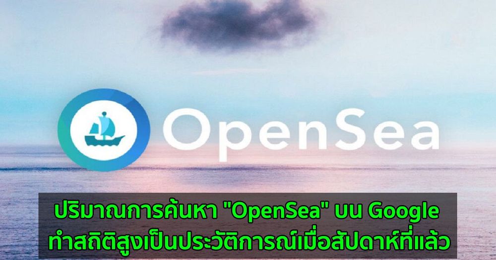 ปริมาณการค้นหา "OpenSea" บน Google ทำสถิติสูงเป็นประวัติการณ์เมื่อสัปดาห์ที่แล้ว