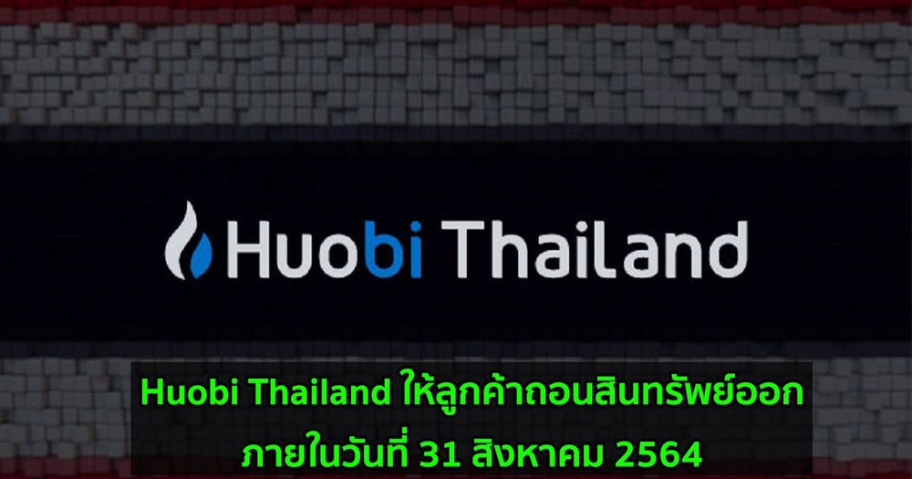 Huobi Thailand ให้ลูกค้าถอนสินทรัพย์ออกภายในวันที่ 31 สิงหาคม 2564 หลังก.ล.ต.ให้ระงับการบริการชั่วคราว