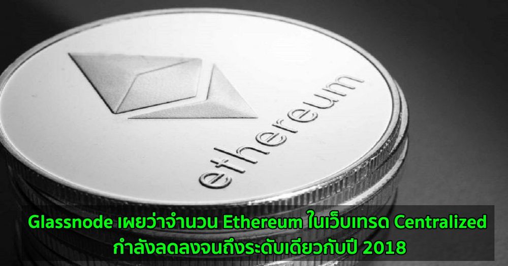 Glassnode รายงานว่าจำนวน Ethereum ในเว็บเทรด Centralized กำลังลดลงจนถึงระดับเดียวกับปี 2018