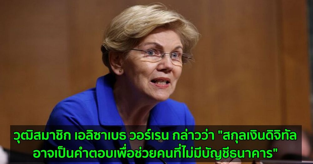 วุฒิสมาชิก เอลิซาเบธ วอร์เรน กล่าวว่า "สกุลเงินดิจิทัลอาจเป็นคำตอบเพื่อช่วยคนที่ไม่มีบัญชีธนาคาร"