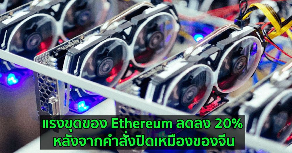 แรงขุดของ Ethereum ลดลง 20% หลังจากคำสั่งปิดเหมืองขุดของจีน