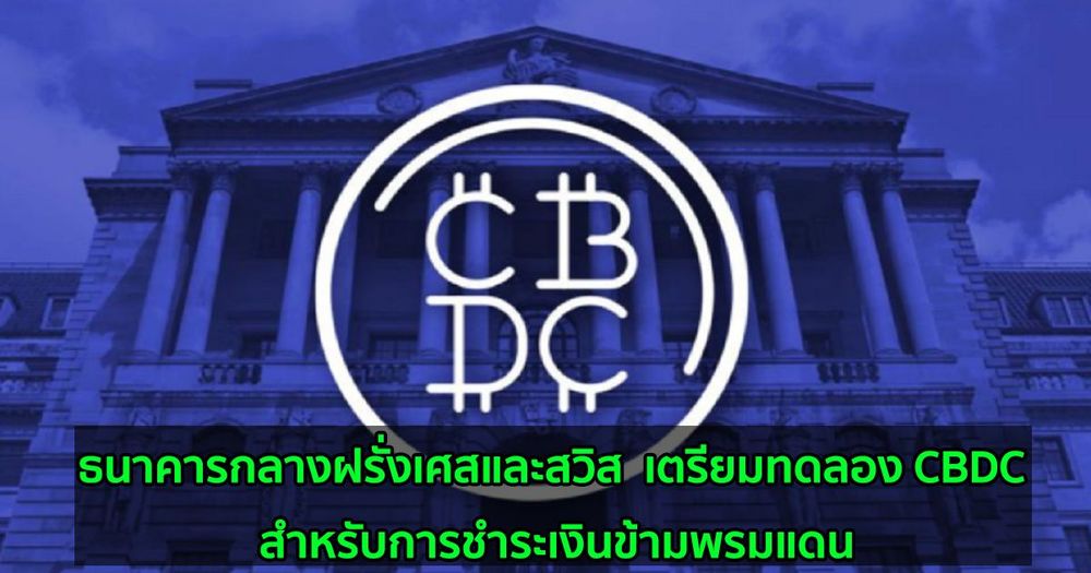 ธนาคารกลางฝรั่งเศสและสวิส  เตรียมทดลอง CBDC สำหรับการชำระเงินข้ามพรมแดน