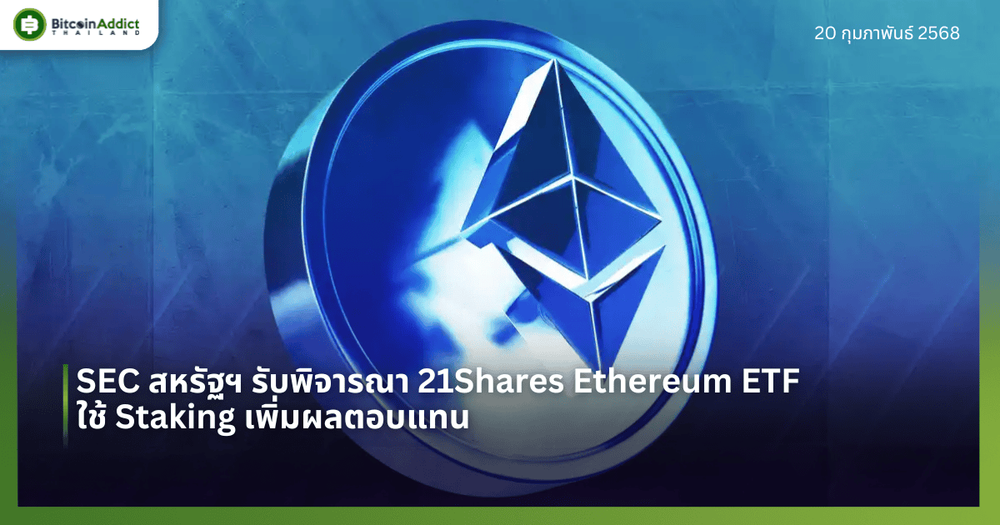 SEC สหรัฐฯ รับพิจารณา 21Shares Ethereum ETF ใช้ Staking เพิ่มผลตอบแทน