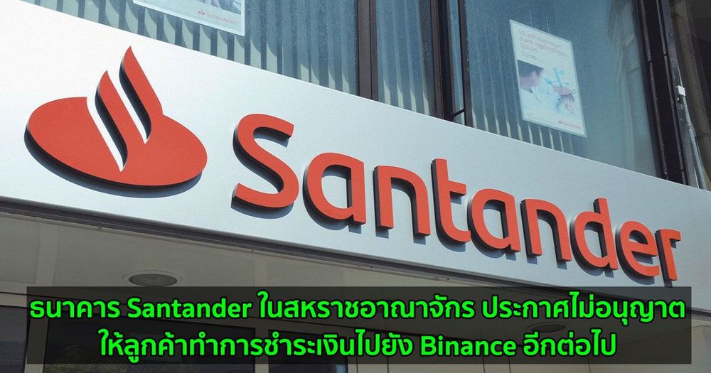 ธนาคาร Santander ในสหราชอาณาจักร ประกาศไม่อนุญาตให้ลูกค้าทำการชำระเงินไปยัง Binance อีกต่อไป
