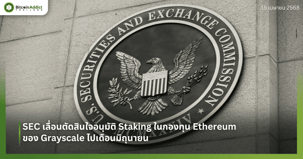 SEC เลื่อนตัดสินใจอนุมัติ Staking ในกองทุน Ethereum ของ Grayscale ไปเดือนมิถุนายน