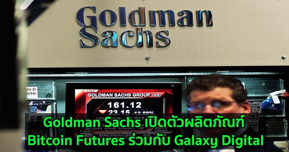 Goldman Sachs เปิดตัวผลิตภัณฑ์ Bitcoin Futures ร่วมกับ Galaxy Digital