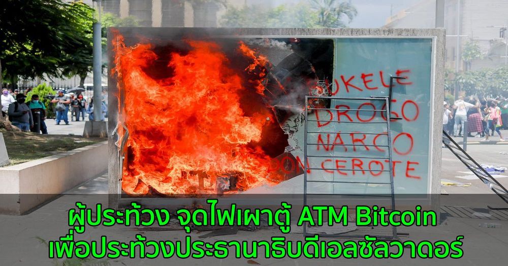 กลุ่มผู้ประท้วง จุดไฟเผาตู้ ATM Bitcoin เพื่อประท้วงประธานาธิบดีเอลซัลวาดอร์