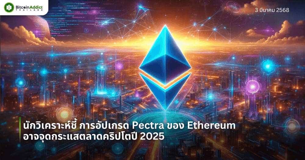 นักวิเคราะห์ชี้ การอัปเกรด Pectra ของ Ethereum อาจจุดกระแสตลาดคริปโตปี 2025