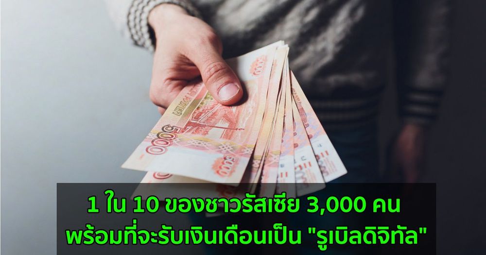 1 ใน 10 ของชาวรัสเซีย 3,000 คน พร้อมที่จะรับเงินเดือนเป็น "รูเบิลดิจิทัล"
