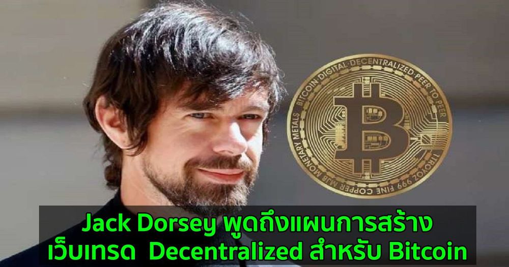 Jack Dorsey พูดถึงแผนการสร้างเว็บเทรด  Decentralized สำหรับ Bitcoin