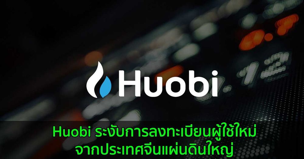 Huobi ระงับการลงทะเบียนผู้ใช้ใหม่จากประเทศจีนแผ่นดินใหญ่