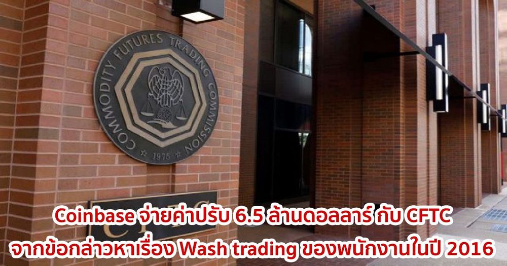 Coinbase ตกลงกับ CFTC และจ่ายค่าปรับ 6.5 ล้านดอลลาร์  จากข้อกล่าวหาเรื่อง Wash trading ของพนักงานในปี 2016