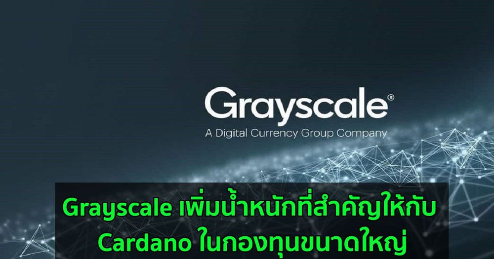 Grayscale เพิ่มน้ำหนักที่สำคัญให้กับ Cardano ในกองทุนขนาดใหญ่