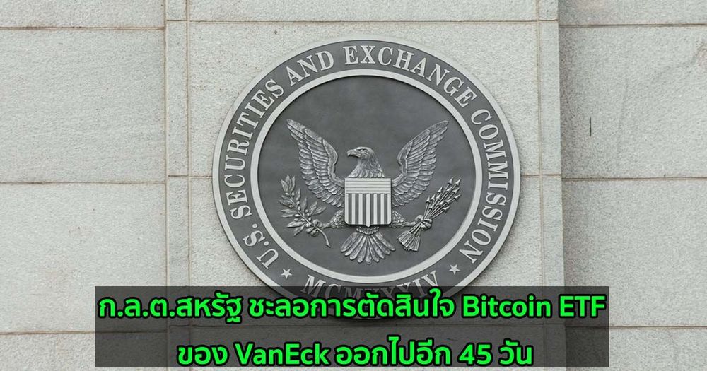 ก.ล.ต.สหรัฐ ชะลอการตัดสินใจ Bitcoin ETF ของ VanEck ออกไปอีก 45 วัน