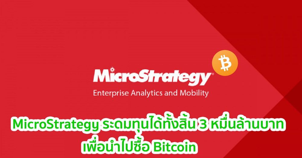 MicroStrategy เสร็จสิ้นการระดมทุน โดยได้ไปทั้งสิ้น 3 หมื่นล้านบาท เพื่อนำไปซื้อ Bitcoin