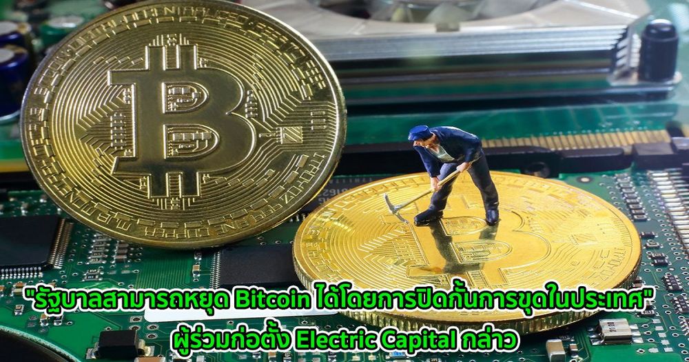 "รัฐบาลสามารถหยุด Bitcoin ได้โดยการปิดกั้นการขุดในประเทศ"  ผู้ร่วมก่อตั้ง Electric Capital กล่าว