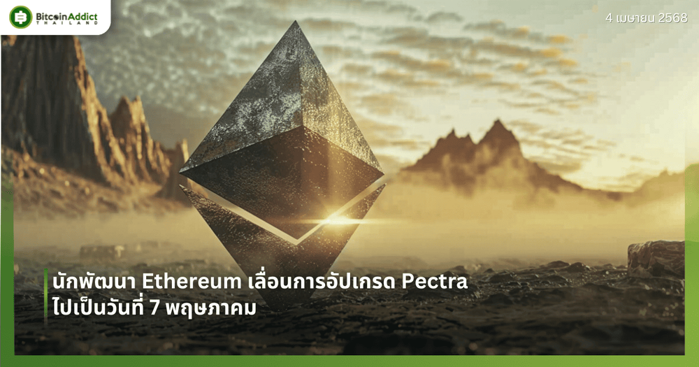นักพัฒนา Ethereum เลื่อนการอัปเกรด Pectra ไปเป็นวันที่ 7 พฤษภาคม