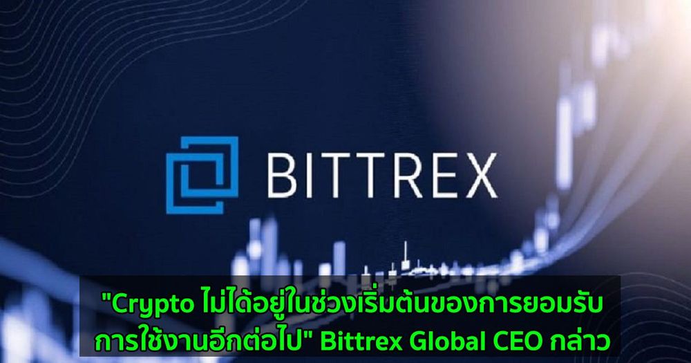 "Crypto ไม่ได้อยู่ในช่วงเริ่มต้นของการยอมรับการใช้งานอีกต่อไป" Bittrex Global CEO กล่าว