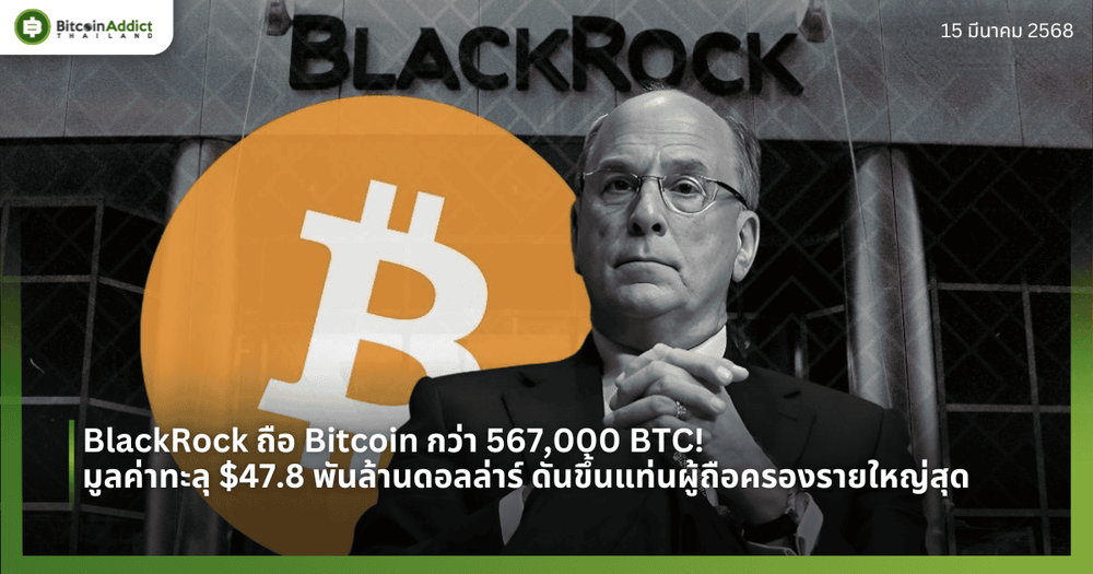 BlackRock ถือ Bitcoin กว่า 567,000 BTC! มูลค่าทะลุ $47.8 พันล้านดอลล่าร์ ดันขึ้นแท่นผู้ถือครองรายใหญ่สุด