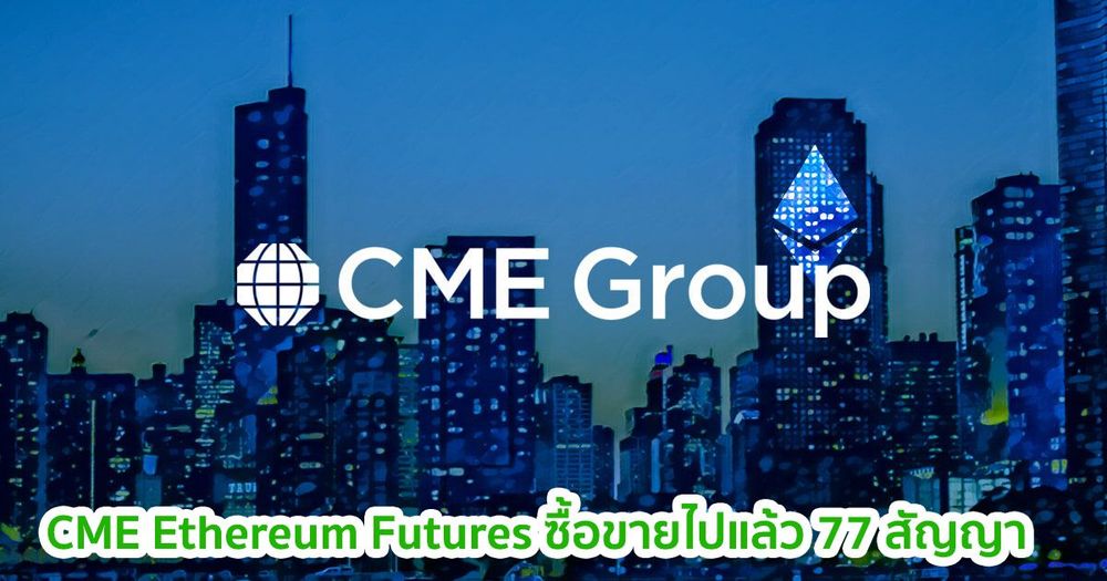 CME Ethereum Futures ซื้อขายไปแล้ว 77 สัญญา หลังจากเปิดตัวเมื่อช่วงเช้าวันนี้