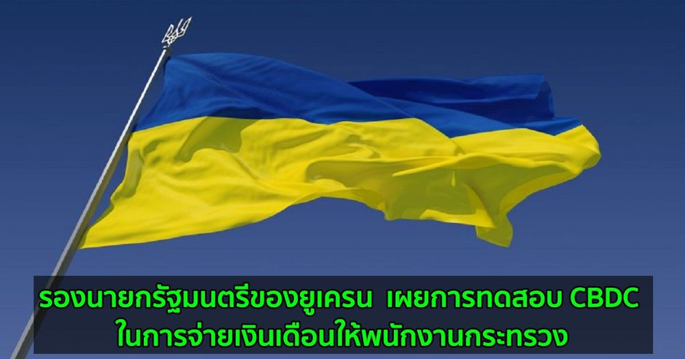 รองนายกรัฐมนตรีของยูเครน  เผยการทดสอบ CBDC ในการจ่ายเงินเดือนให้พนักงานกระทรวง