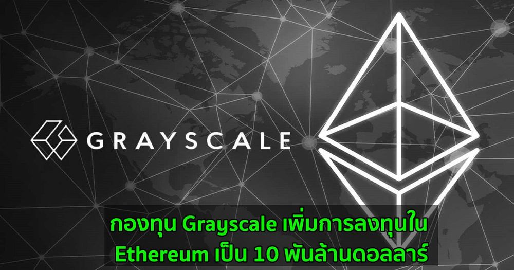กองทุน Grayscale เพิ่มการลงทุนใน Ethereum เป็น 10 พันล้านดอลลาร์