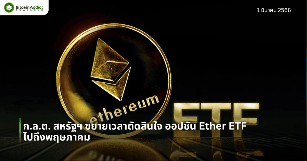 ก.ล.ต. สหรัฐฯ ขยายเวลาตัดสินใจ ออปชัน Ether ETF ไปถึงพฤษภาคม