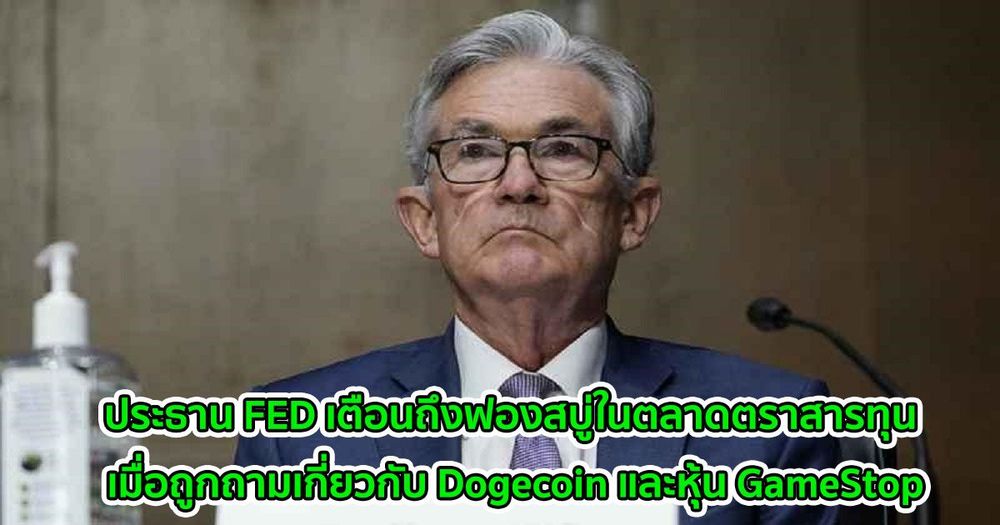 ประธาน FED เตือนถึงฟองสบู่ในตลาดตราสารทุน เมื่อถูกถามความเห็นเกี่ยวกับ Dogecoin และหุ้น GameStop