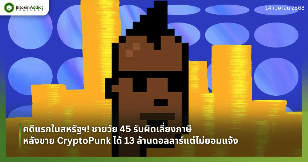 คดีแรกในสหรัฐฯ! ชายวัย 45 รับผิดเลี่ยงภาษี หลังขาย CryptoPunk ได้ 13 ล้านดอลลาร์แต่ไม่ยอมแจ้ง เสี่ยงคุก 6 ปี