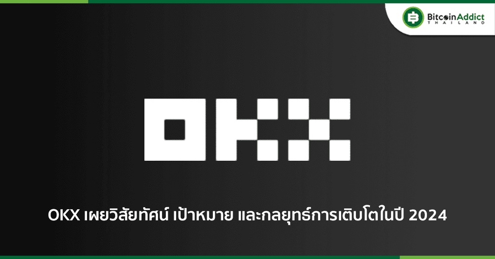OKX เผยวิสัยทัศน์ เป้าหมาย และกลยุทธ์การเติบโตในปี 2024